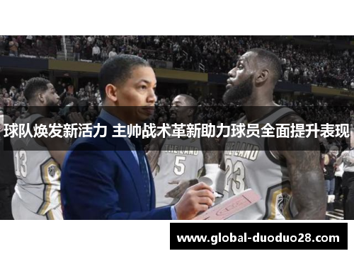 球队焕发新活力 主帅战术革新助力球员全面提升表现
