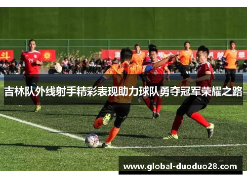 吉林队外线射手精彩表现助力球队勇夺冠军荣耀之路