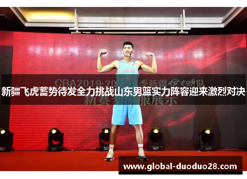 新疆飞虎蓄势待发全力挑战山东男篮实力阵容迎来激烈对决