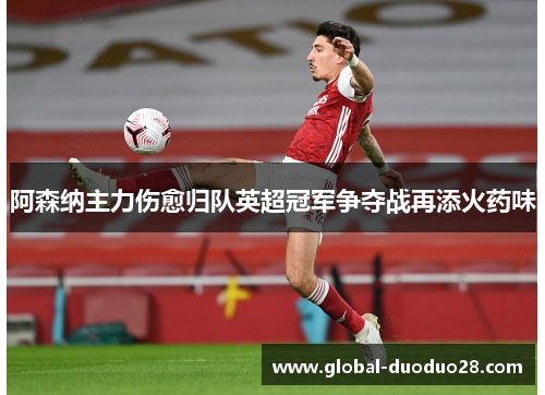阿森纳主力伤愈归队英超冠军争夺战再添火药味