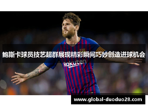 鲍斯卡球员技艺超群展现精彩瞬间巧妙创造进球机会