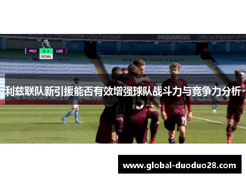 利兹联队新引援能否有效增强球队战斗力与竞争力分析