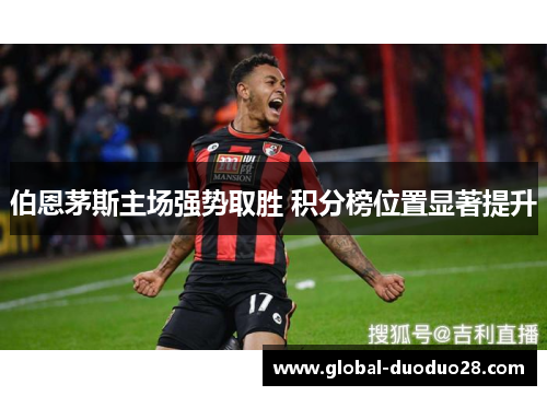 伯恩茅斯主场强势取胜 积分榜位置显著提升
