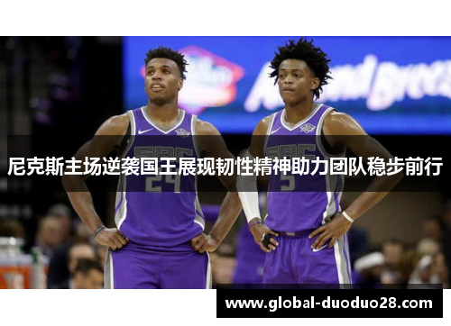 尼克斯主场逆袭国王展现韧性精神助力团队稳步前行