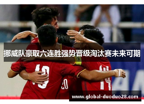 挪威队豪取六连胜强势晋级淘汰赛未来可期