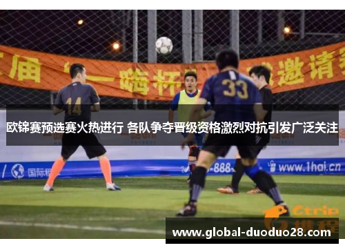 欧锦赛预选赛火热进行 各队争夺晋级资格激烈对抗引发广泛关注
