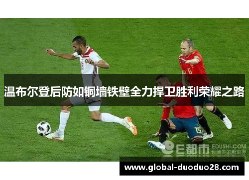温布尔登后防如铜墙铁壁全力捍卫胜利荣耀之路