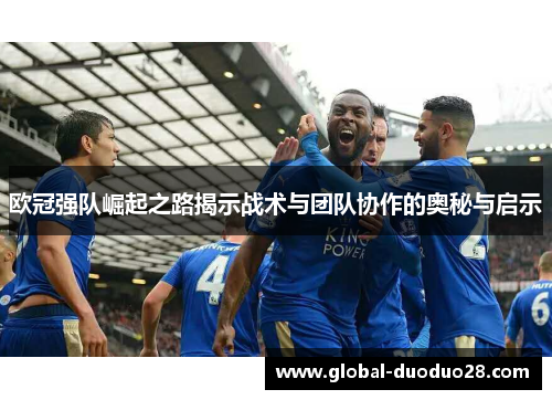 欧冠强队崛起之路揭示战术与团队协作的奥秘与启示