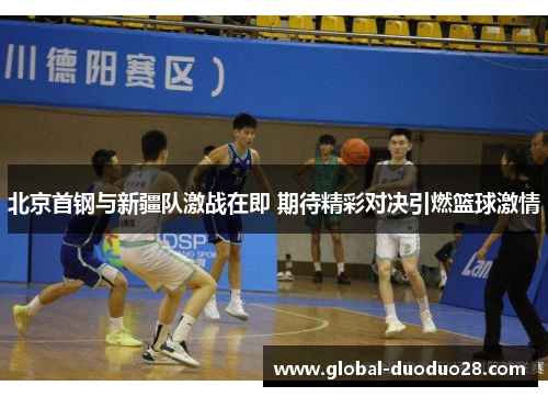 北京首钢与新疆队激战在即 期待精彩对决引燃篮球激情