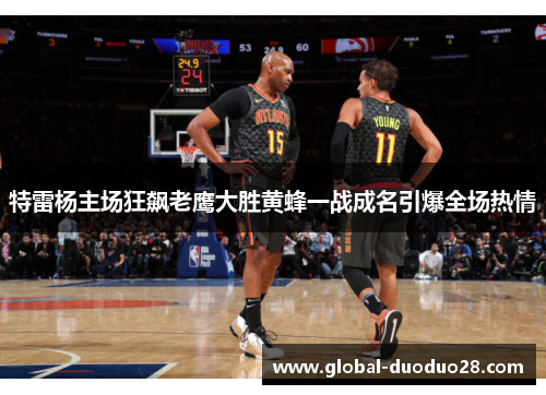 特雷杨主场狂飙老鹰大胜黄蜂一战成名引爆全场热情