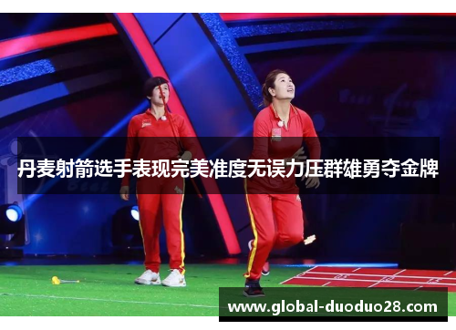 丹麦射箭选手表现完美准度无误力压群雄勇夺金牌