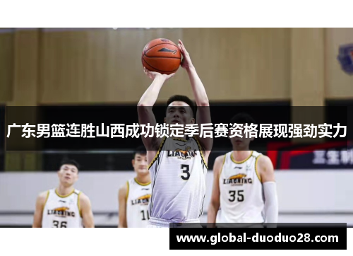 广东男篮连胜山西成功锁定季后赛资格展现强劲实力
