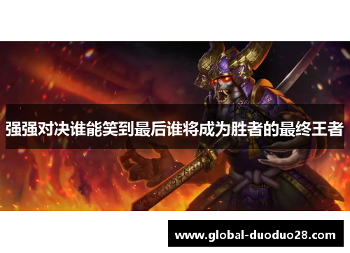 强强对决谁能笑到最后谁将成为胜者的最终王者