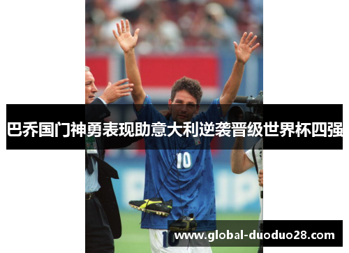 巴乔国门神勇表现助意大利逆袭晋级世界杯四强