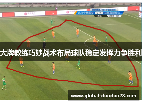大牌教练巧妙战术布局球队稳定发挥力争胜利