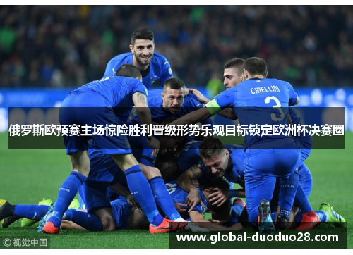 俄罗斯欧预赛主场惊险胜利晋级形势乐观目标锁定欧洲杯决赛圈