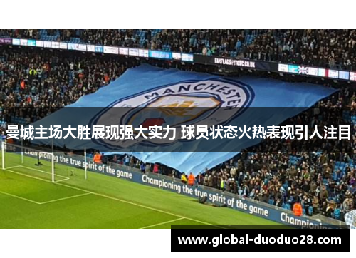 曼城主场大胜展现强大实力 球员状态火热表现引人注目