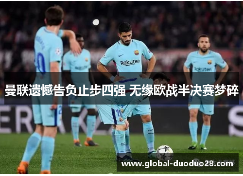 曼联遗憾告负止步四强 无缘欧战半决赛梦碎