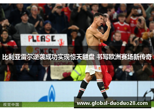 比利亚雷尔逆袭成功实现惊天翻盘 书写欧洲赛场新传奇