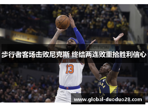 步行者客场击败尼克斯 终结两连败重拾胜利信心
