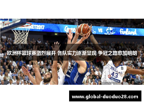 欧洲杯篮球赛激烈展开 各队实力逐渐显现 争冠之路愈加明朗