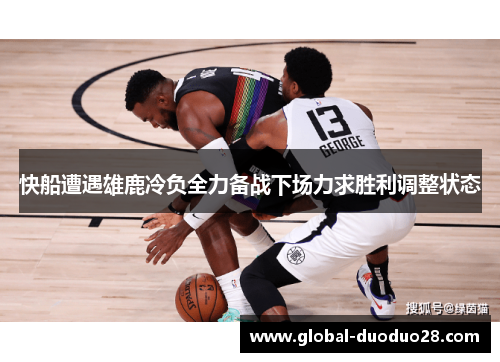 快船遭遇雄鹿冷负全力备战下场力求胜利调整状态