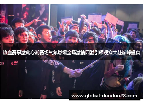 热血赛事激荡心潮赛场气氛燃爆全场激情四溢引领观众共赴巅峰盛宴