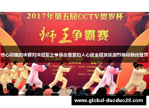 惊心动魄的决赛对决冠军之争悬念重重扣人心弦全程紧张激烈谁将最终登顶