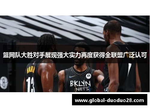 篮网队大胜对手展现强大实力再度获得全联盟广泛认可