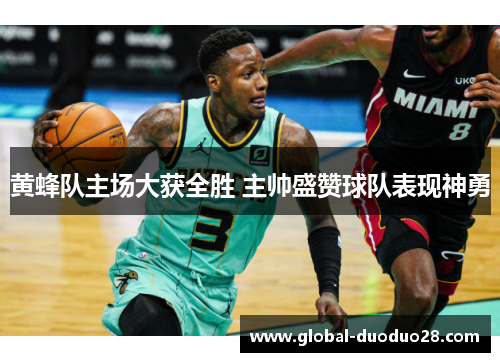 黄蜂队主场大获全胜 主帅盛赞球队表现神勇