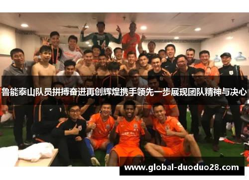 鲁能泰山队员拼搏奋进再创辉煌携手领先一步展现团队精神与决心