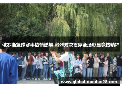 俄罗斯篮球赛事热情燃烧 激烈对决贯穿全场彰显竞技精神